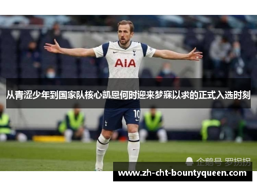 从青涩少年到国家队核心凯恩何时迎来梦寐以求的正式入选时刻