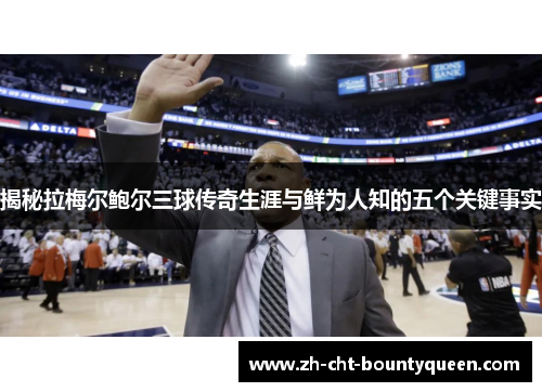 揭秘拉梅尔鲍尔三球传奇生涯与鲜为人知的五个关键事实