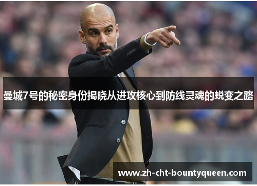曼城7号的秘密身份揭晓从进攻核心到防线灵魂的蜕变之路 曼城7号的秘密身份揭晓从进攻核心到防线灵魂的蜕变之路