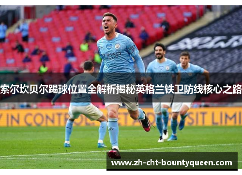 索尔坎贝尔踢球位置全解析揭秘英格兰铁卫防线核心之路 索尔坎贝尔踢球位置全解析揭秘英格兰铁卫防线核心之路