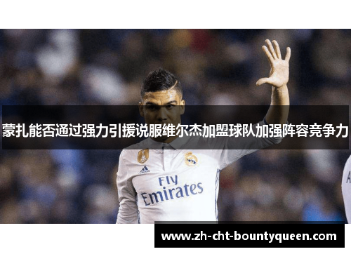 蒙扎能否通过强力引援说服维尔杰加盟球队加强阵容竞争力