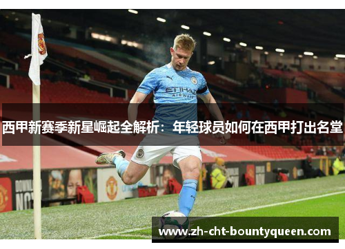 西甲新赛季新星崛起全解析：年轻球员如何在西甲打出名堂