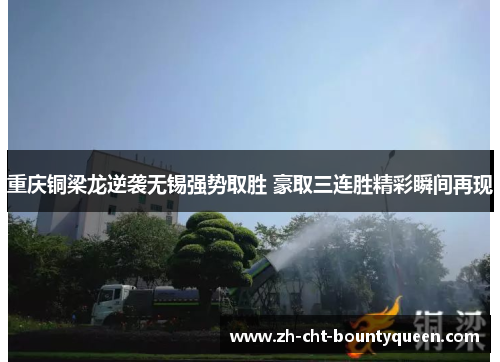 重庆铜梁龙逆袭无锡强势取胜 豪取三连胜精彩瞬间再现