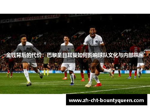 金钱背后的代价：巴黎圣日耳曼如何影响球队文化与内部氛围