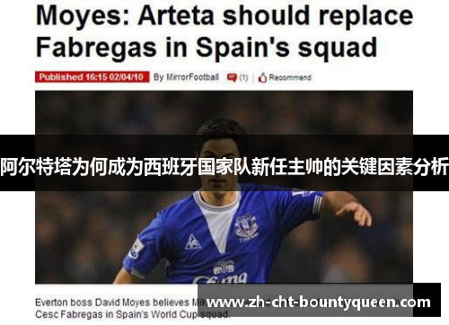 阿尔特塔为何成为西班牙国家队新任主帅的关键因素分析