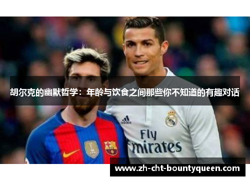 胡尔克的幽默哲学：年龄与饮食之间那些你不知道的有趣对话