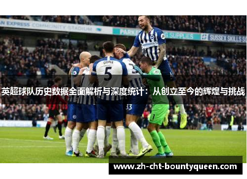 英超球队历史数据全面解析与深度统计：从创立至今的辉煌与挑战