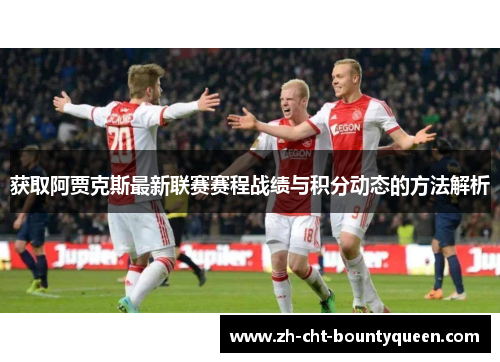 获取阿贾克斯最新联赛赛程战绩与积分动态的方法解析 获取阿贾克斯最新联赛赛程战绩与积分动态的方法解析
