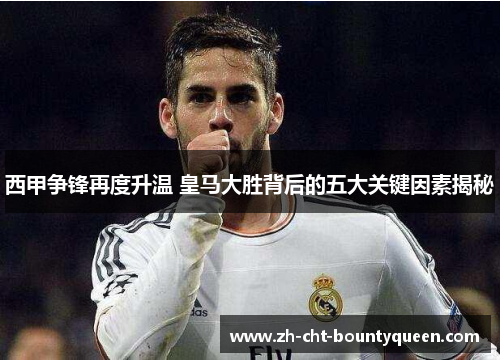 西甲争锋再度升温 皇马大胜背后的五大关键因素揭秘 西甲争锋再度升温 皇马大胜背后的五大关键因素揭秘
