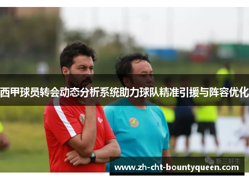 西甲球员转会动态分析系统助力球队精准引援与阵容优化