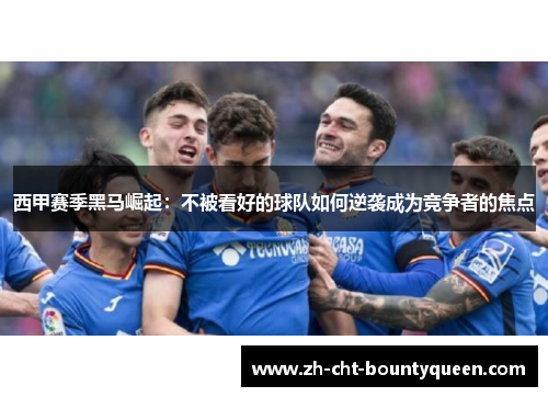 西甲赛季黑马崛起：不被看好的球队如何逆袭成为竞争者的焦点