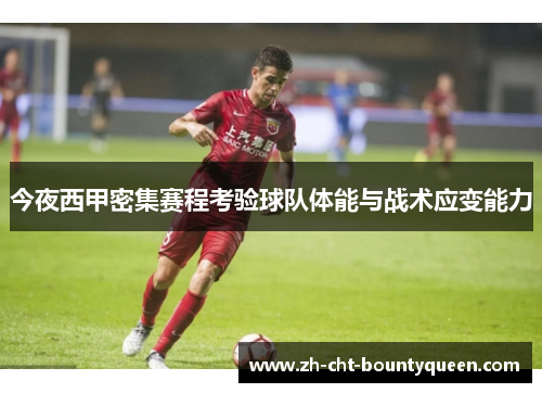 今夜西甲密集赛程考验球队体能与战术应变能力