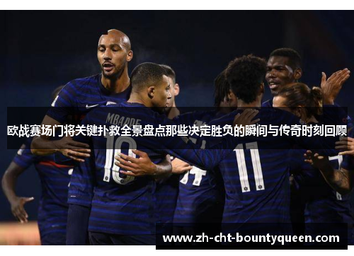 欧战赛场门将关键扑救全景盘点那些决定胜负的瞬间与传奇时刻回顾 欧战赛场门将关键扑救全景盘点那些决定胜负的瞬间与传奇时刻回顾