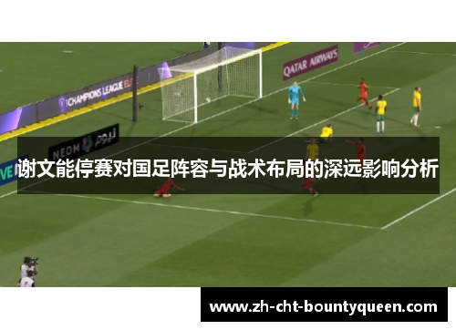 谢文能停赛对国足阵容与战术布局的深远影响分析