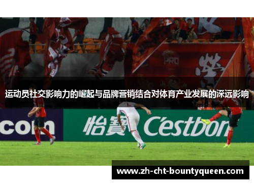运动员社交影响力的崛起与品牌营销结合对体育产业发展的深远影响