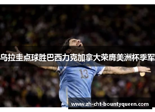 乌拉圭点球胜巴西力克加拿大荣膺美洲杯季军 乌拉圭点球胜巴西力克加拿大荣膺美洲杯季军