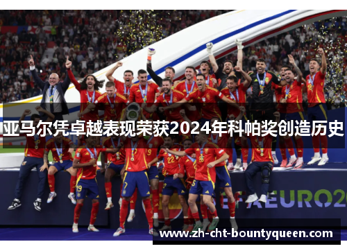亚马尔凭卓越表现荣获2024年科帕奖创造历史 亚马尔凭卓越表现荣获2024年科帕奖创造历史