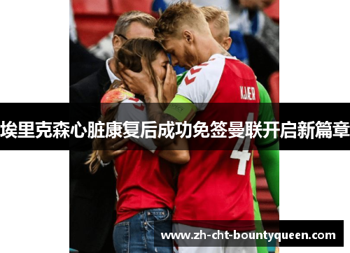 埃里克森心脏康复后成功免签曼联开启新篇章 埃里克森心脏康复后成功免签曼联开启新篇章