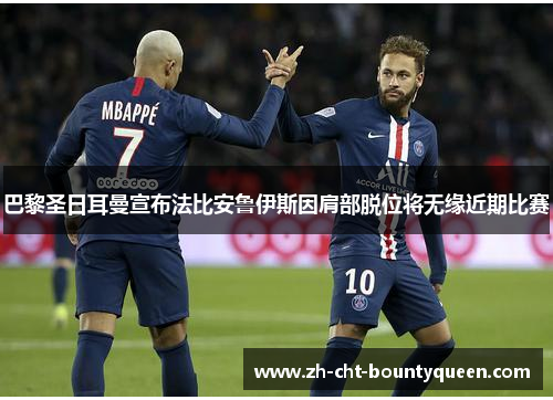 巴黎圣日耳曼宣布法比安鲁伊斯因肩部脱位将无缘近期比赛 巴黎圣日耳曼宣布法比安鲁伊斯因肩部脱位将无缘近期比赛