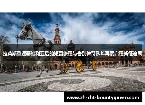 拉莫斯重返塞维利亚后的短暂旅程与告别传奇队长再度启程新征途展 拉莫斯重返塞维利亚后的短暂旅程与告别传奇队长再度启程新征途展