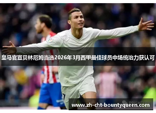 皇马官宣贝林厄姆当选2026年3月西甲最佳球员中场统治力获认可 皇马官宣贝林厄姆当选2026年3月西甲最佳球员中场统治力获认可