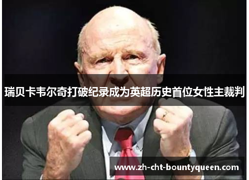 瑞贝卡韦尔奇打破纪录成为英超历史首位女性主裁判 瑞贝卡韦尔奇打破纪录成为英超历史首位女性主裁判