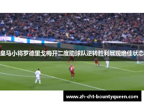 皇马小将罗德里戈梅开二度助球队逆转胜利展现绝佳状态 皇马小将罗德里戈梅开二度助球队逆转胜利展现绝佳状态