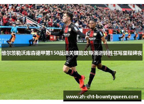 维尔茨勒沃库森德甲第150战送关键助攻导演逆转胜书写里程碑夜 维尔茨勒沃库森德甲第150战送关键助攻导演逆转胜书写里程碑夜