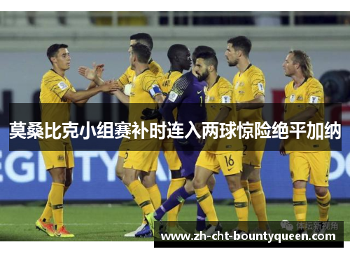 莫桑比克小组赛补时连入两球惊险绝平加纳 莫桑比克小组赛补时连入两球惊险绝平加纳