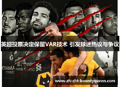 英超投票决定保留VAR技术 引发球迷热议与争议 英超投票决定保留VAR技术 引发球迷热议与争议