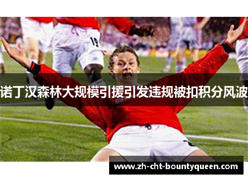 诺丁汉森林大规模引援引发违规被扣积分风波 诺丁汉森林大规模引援引发违规被扣积分风波