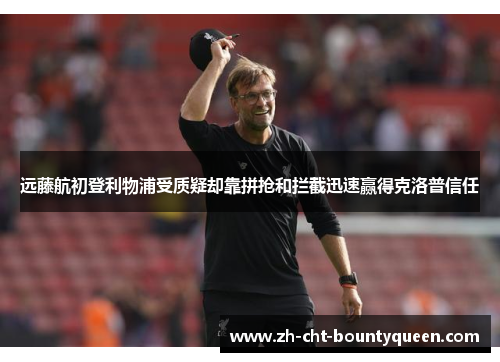 远藤航初登利物浦受质疑却靠拼抢和拦截迅速赢得克洛普信任