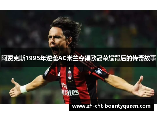 阿贾克斯1995年逆袭AC米兰夺得欧冠荣耀背后的传奇故事