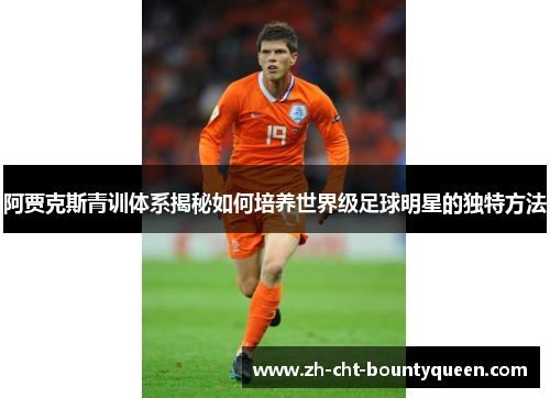 阿贾克斯青训体系揭秘如何培养世界级足球明星的独特方法