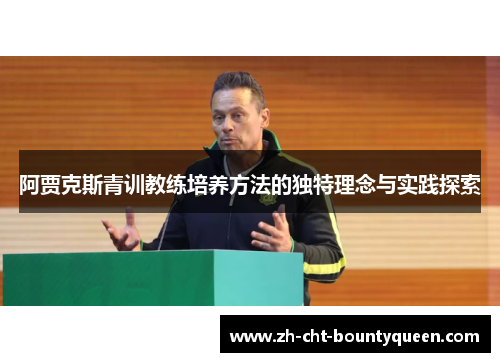 阿贾克斯青训教练培养方法的独特理念与实践探索 阿贾克斯青训教练培养方法的独特理念与实践探索
