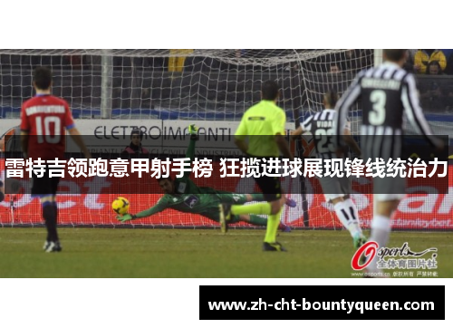 雷特吉领跑意甲射手榜 狂揽进球展现锋线统治力