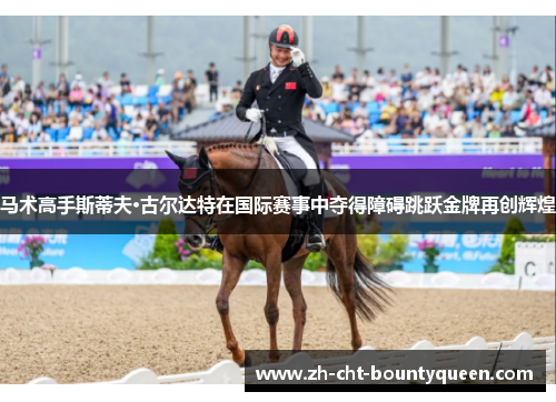 马术高手斯蒂夫·古尔达特在国际赛事中夺得障碍跳跃金牌再创辉煌
