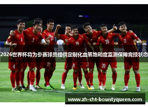 2026世界杯将为参赛球员提供定制化血氧饱和度监测保障竞技状态