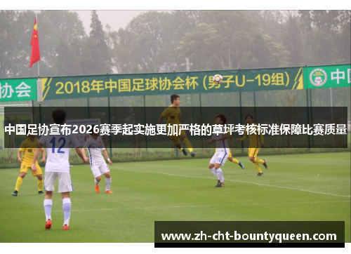 中国足协宣布2026赛季起实施更加严格的草坪考核标准保障比赛质量