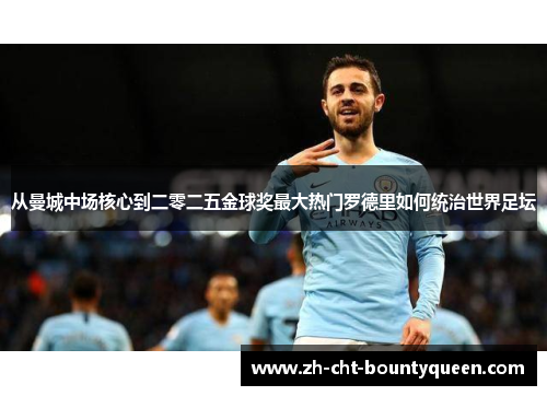 从曼城中场核心到二零二五金球奖最大热门罗德里如何统治世界足坛