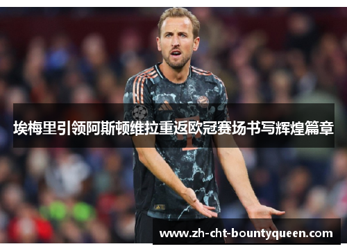 埃梅里引领阿斯顿维拉重返欧冠赛场书写辉煌篇章