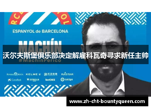沃尔夫斯堡俱乐部决定解雇科瓦奇寻求新任主帅 沃尔夫斯堡俱乐部决定解雇科瓦奇寻求新任主帅