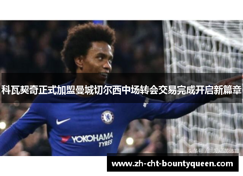 科瓦契奇正式加盟曼城切尔西中场转会交易完成开启新篇章 科瓦契奇正式加盟曼城切尔西中场转会交易完成开启新篇章