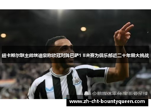 纽卡斯尔联主帅埃迪豪称欧冠对阵巴萨1 8决赛为俱乐部近二十年最大挑战 纽卡斯尔联主帅埃迪豪称欧冠对阵巴萨1 8决赛为俱乐部近二十年最大挑战