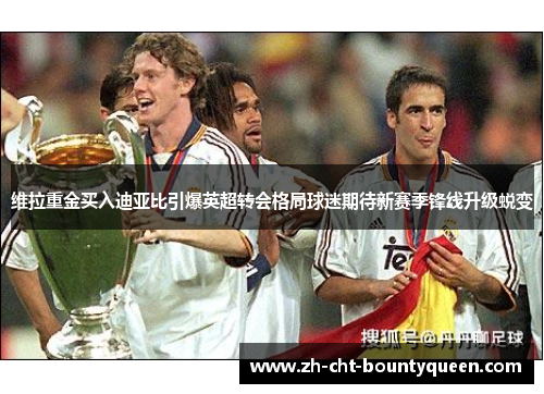 维拉重金买入迪亚比引爆英超转会格局球迷期待新赛季锋线升级蜕变 维拉重金买入迪亚比引爆英超转会格局球迷期待新赛季锋线升级蜕变