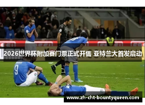 2026世界杯附加赛门票正式开售 亚特兰大首发启动 2026世界杯附加赛门票正式开售 亚特兰大首发启动