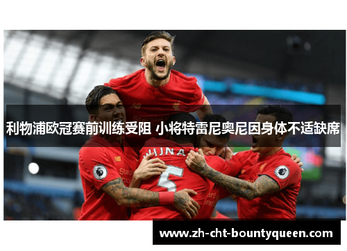 利物浦欧冠赛前训练受阻 小将特雷尼奥尼因身体不适缺席