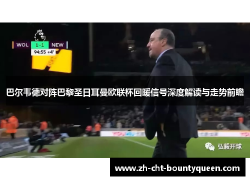 巴尔韦德对阵巴黎圣日耳曼欧联杯回暖信号深度解读与走势前瞻 巴尔韦德对阵巴黎圣日耳曼欧联杯回暖信号深度解读与走势前瞻