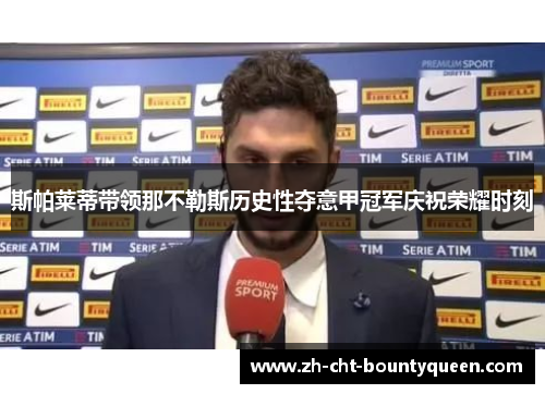 斯帕莱蒂带领那不勒斯历史性夺意甲冠军庆祝荣耀时刻 斯帕莱蒂带领那不勒斯历史性夺意甲冠军庆祝荣耀时刻