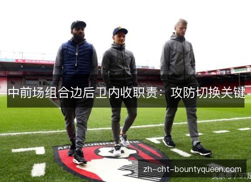 中前场组合边后卫内收职责:攻防切换关键 中前场组合边后卫内收职责:攻防切换关键